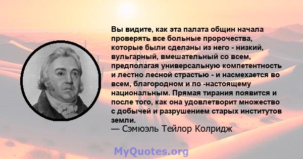 Вы видите, как эта палата общин начала проверять все больные пророчества, которые были сделаны из него - низкий, вульгарный, вмешательный со всем, предполагая универсальную компетентность и лестно лесной страстью - и