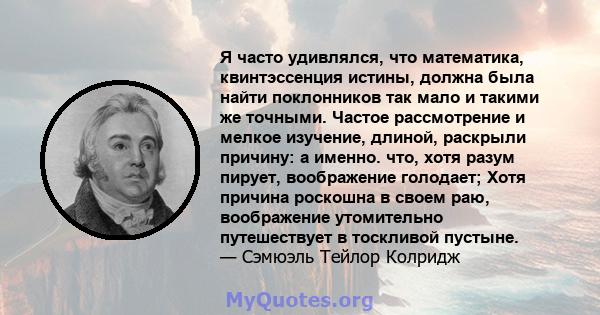 Я часто удивлялся, что математика, квинтэссенция истины, должна была найти поклонников так мало и такими же точными. Частое рассмотрение и мелкое изучение, длиной, раскрыли причину: а именно. что, хотя разум пирует,