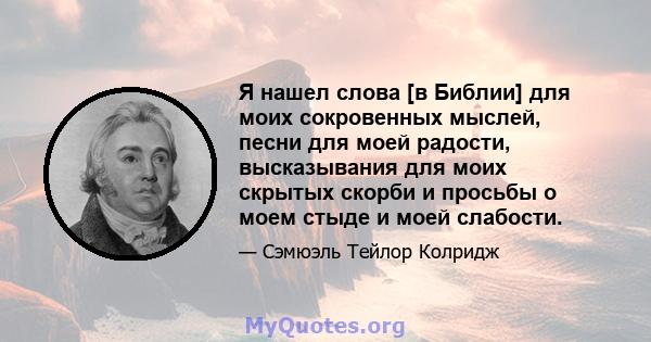 Я нашел слова [в Библии] для моих сокровенных мыслей, песни для моей радости, высказывания для моих скрытых скорби и просьбы о моем стыде и моей слабости.