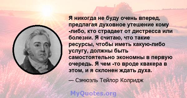 Я никогда не буду очень вперед, предлагая духовное утешение кому -либо, кто страдает от дистресса или болезни. Я считаю, что такие ресурсы, чтобы иметь какую-либо услугу, должны быть самостоятельно экономны в первую