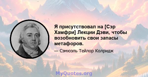 Я присутствовал на [Сэр Хамфри] Лекции Дэви, чтобы возобновить свои запасы метафоров.