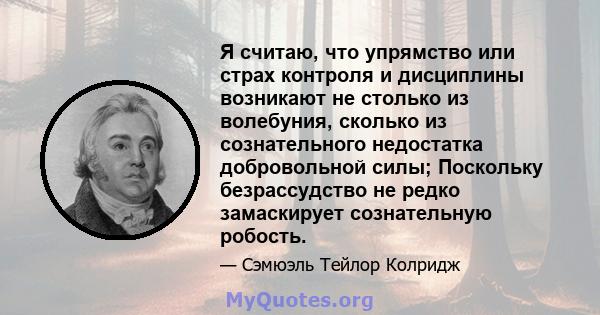 Я считаю, что упрямство или страх контроля и дисциплины возникают не столько из волебуния, сколько из сознательного недостатка добровольной силы; Поскольку безрассудство не редко замаскирует сознательную робость.