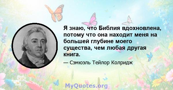 Я знаю, что Библия вдохновлена, потому что она находит меня на большей глубине моего существа, чем любая другая книга.