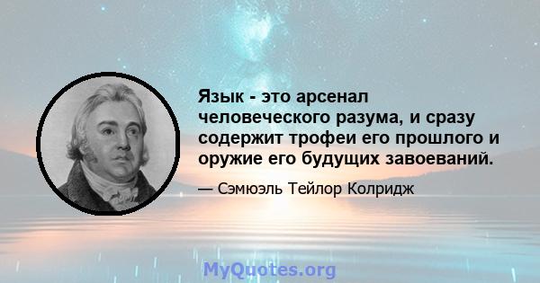 Язык - это арсенал человеческого разума, и сразу содержит трофеи его прошлого и оружие его будущих завоеваний.