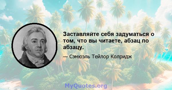 Заставляйте себя задуматься о том, что вы читаете, абзац по абзацу.