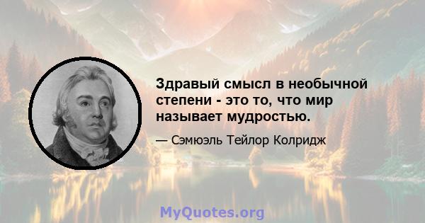 Здравый смысл в необычной степени - это то, что мир называет мудростью.