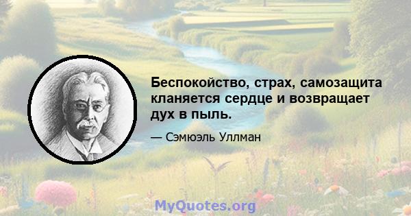 Беспокойство, страх, самозащита кланяется сердце и возвращает дух в пыль.