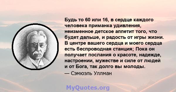 Будь то 60 или 16, в сердце каждого человека приманка удивления, неизменное детское аппетит того, что будет дальше, и радость от игры жизни. В центре вашего сердца и моего сердца есть беспроводная станция; Пока он