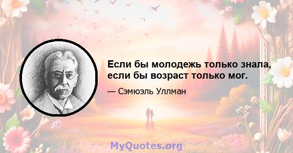 Если бы молодежь только знала, если бы возраст только мог.