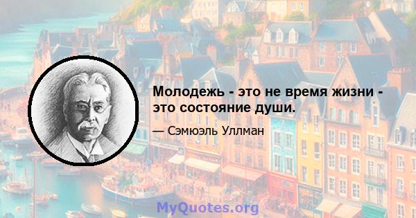 Молодежь - это не время жизни - это состояние души.