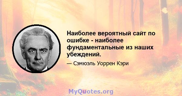 Наиболее вероятный сайт по ошибке - наиболее фундаментальные из наших убеждений.