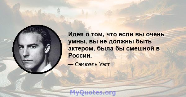 Идея о том, что если вы очень умны, вы не должны быть актером, была бы смешной в России.