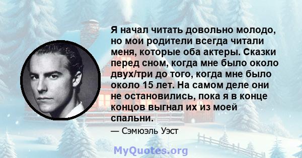 Я начал читать довольно молодо, но мои родители всегда читали меня, которые оба актеры. Сказки перед сном, когда мне было около двух/три до того, когда мне было около 15 лет. На самом деле они не остановились, пока я в