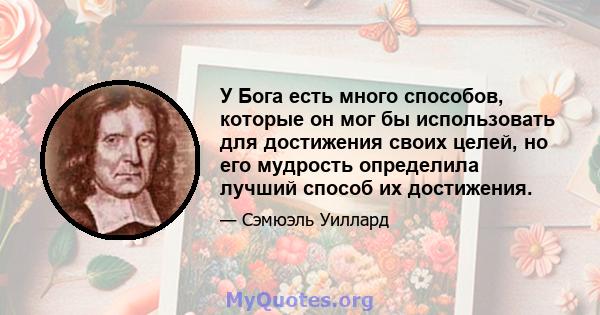 У Бога есть много способов, которые он мог бы использовать для достижения своих целей, но его мудрость определила лучший способ их достижения.