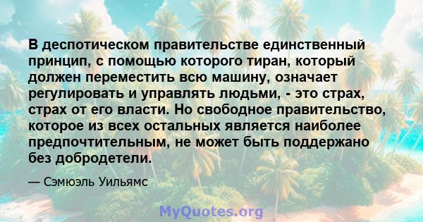 В деспотическом правительстве единственный принцип, с помощью которого тиран, который должен переместить всю машину, означает регулировать и управлять людьми, - это страх, страх от его власти. Но свободное