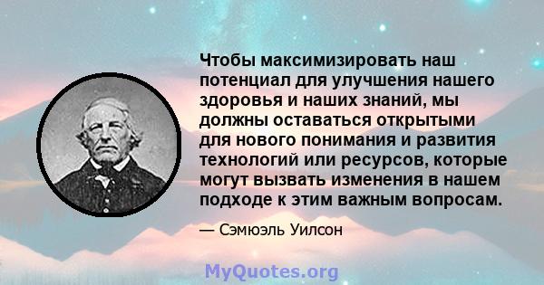 Чтобы максимизировать наш потенциал для улучшения нашего здоровья и наших знаний, мы должны оставаться открытыми для нового понимания и развития технологий или ресурсов, которые могут вызвать изменения в нашем подходе к 