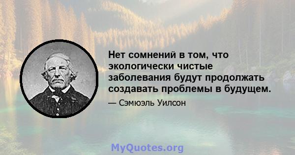 Нет сомнений в том, что экологически чистые заболевания будут продолжать создавать проблемы в будущем.