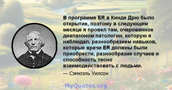 В программе ER в Кинде Дрю было открытие, поэтому в следующем месяце я провел там, очарованное диапазоном патологии, которую я наблюдал, разнообразием навыков, которые врачи ER должны были приобрести, разнообразие