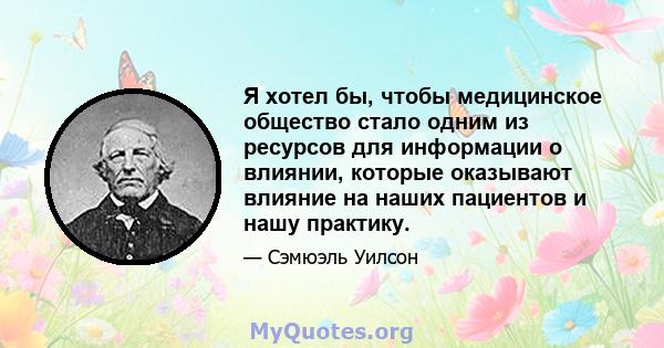 Я хотел бы, чтобы медицинское общество стало одним из ресурсов для информации о влиянии, которые оказывают влияние на наших пациентов и нашу практику.