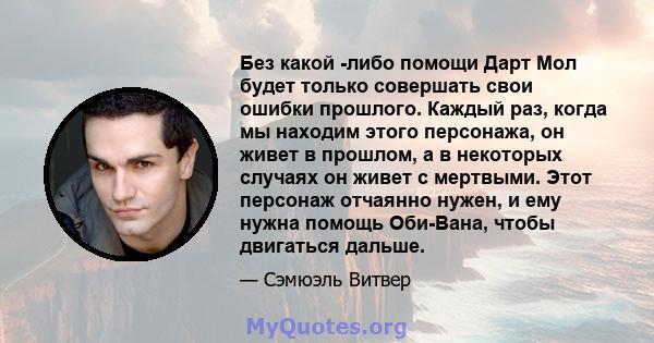 Без какой -либо помощи Дарт Мол будет только совершать свои ошибки прошлого. Каждый раз, когда мы находим этого персонажа, он живет в прошлом, а в некоторых случаях он живет с мертвыми. Этот персонаж отчаянно нужен, и