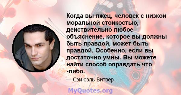 Когда вы лжец, человек с низкой моральной стойкостью, действительно любое объяснение, которое вы должны быть правдой, может быть правдой. Особенно, если вы достаточно умны. Вы можете найти способ оправдать что -либо.