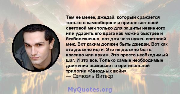 Тем не менее, джедай, который сражается только в самообороне и привлекает свой световой меч только для защиты невинного или ударить его врага как можно быстрее и безболезненно, вот для чего нужен световой меж. Вот каким 