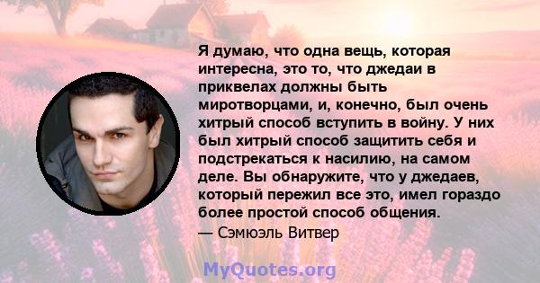 Я думаю, что одна вещь, которая интересна, это то, что джедаи в приквелах должны быть миротворцами, и, конечно, был очень хитрый способ вступить в войну. У них был хитрый способ защитить себя и подстрекаться к насилию,