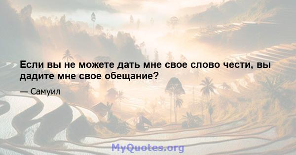 Если вы не можете дать мне свое слово чести, вы дадите мне свое обещание?