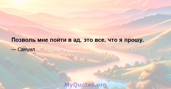 Позволь мне пойти в ад, это все, что я прошу.