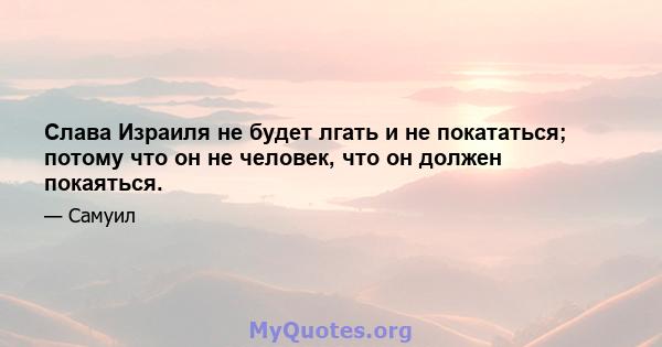 Слава Израиля не будет лгать и не покататься; потому что он не человек, что он должен покаяться.