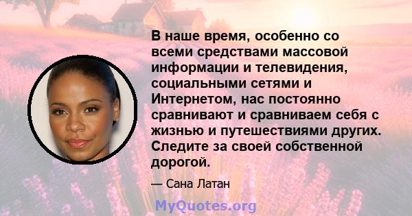 В наше время, особенно со всеми средствами массовой информации и телевидения, социальными сетями и Интернетом, нас постоянно сравнивают и сравниваем себя с жизнью и путешествиями других. Следите за своей собственной