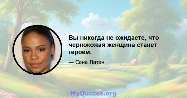 Вы никогда не ожидаете, что чернокожая женщина станет героем.