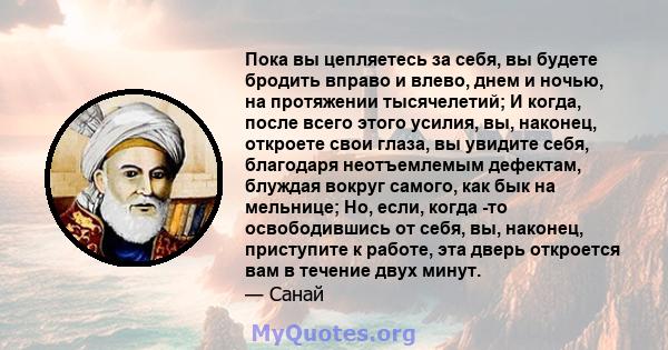 Пока вы цепляетесь за себя, вы будете бродить вправо и влево, днем ​​и ночью, на протяжении тысячелетий; И когда, после всего этого усилия, вы, наконец, откроете свои глаза, вы увидите себя, благодаря неотъемлемым