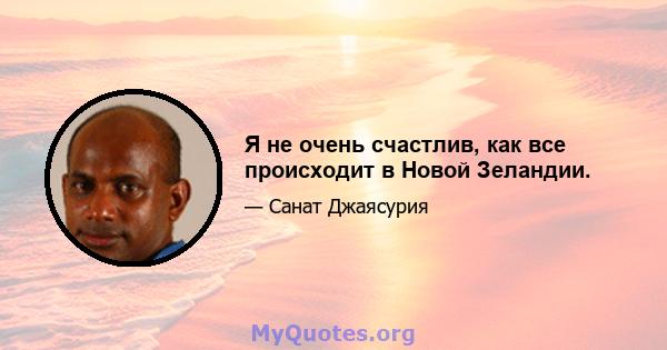 Я не очень счастлив, как все происходит в Новой Зеландии.