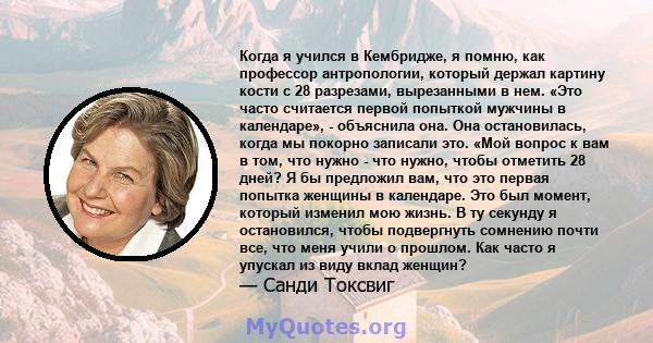 Когда я учился в Кембридже, я помню, как профессор антропологии, который держал картину кости с 28 разрезами, вырезанными в нем. «Это часто считается первой попыткой мужчины в календаре», - объяснила она. Она