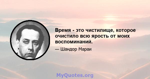 Время - это чистилище, которое очистило всю ярость от моих воспоминаний.