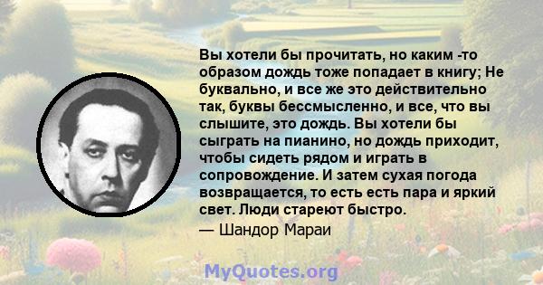 Вы хотели бы прочитать, но каким -то образом дождь тоже попадает в книгу; Не буквально, и все же это действительно так, буквы бессмысленно, и все, что вы слышите, это дождь. Вы хотели бы сыграть на пианино, но дождь