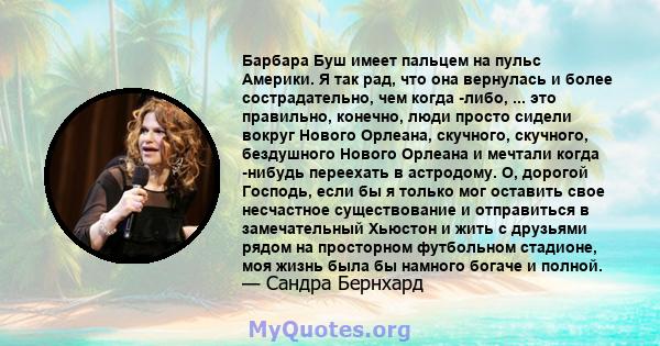 Барбара Буш имеет пальцем на пульс Америки. Я так рад, что она вернулась и более сострадательно, чем когда -либо, ... это правильно, конечно, люди просто сидели вокруг Нового Орлеана, скучного, скучного, бездушного