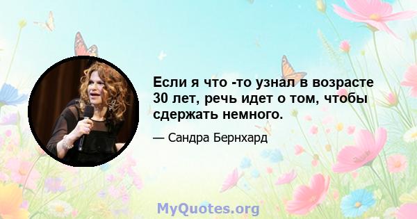 Если я что -то узнал в возрасте 30 лет, речь идет о том, чтобы сдержать немного.