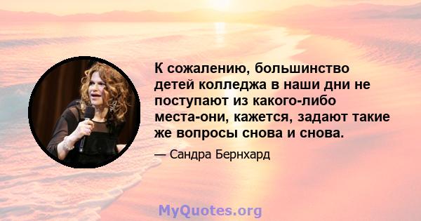 К сожалению, большинство детей колледжа в наши дни не поступают из какого-либо места-они, кажется, задают такие же вопросы снова и снова.