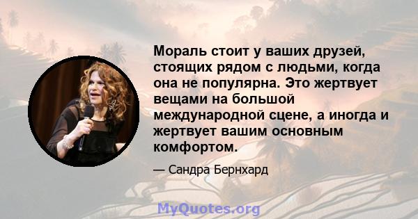 Мораль стоит у ваших друзей, стоящих рядом с людьми, когда она не популярна. Это жертвует вещами на большой международной сцене, а иногда и жертвует вашим основным комфортом.