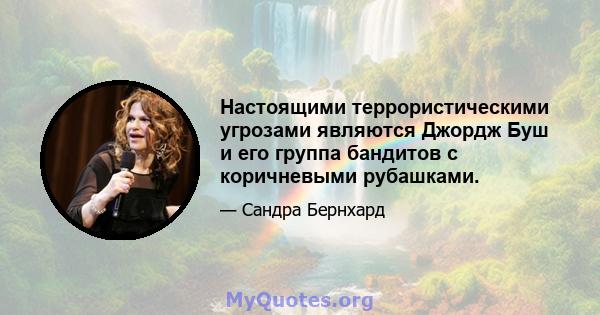 Настоящими террористическими угрозами являются Джордж Буш и его группа бандитов с коричневыми рубашками.