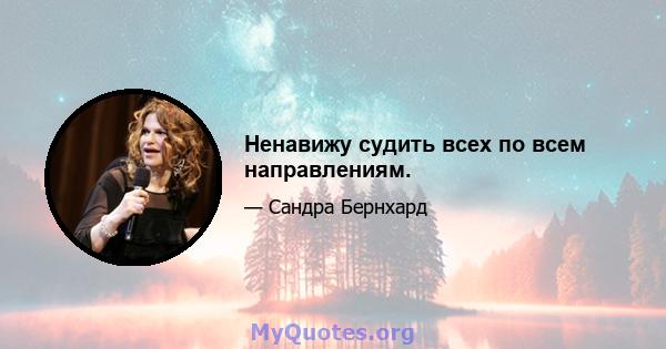 Ненавижу судить всех по всем направлениям.