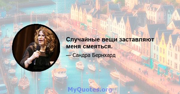 Случайные вещи заставляют меня смеяться.