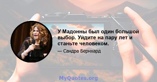 У Мадонны был один большой выбор. Уйдите на пару лет и станьте человеком.