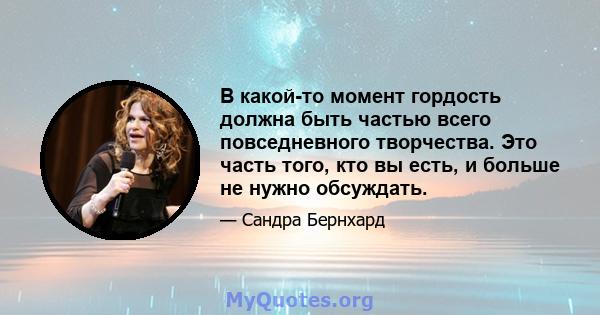 В какой-то момент гордость должна быть частью всего повседневного творчества. Это часть того, кто вы есть, и больше не нужно обсуждать.