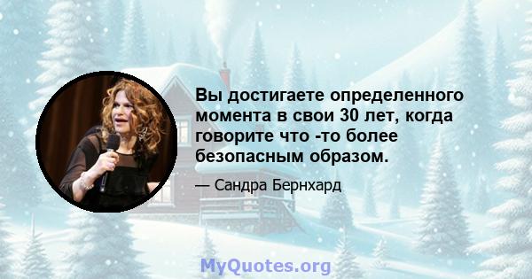 Вы достигаете определенного момента в свои 30 лет, когда говорите что -то более безопасным образом.