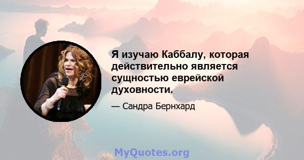 Я изучаю Каббалу, которая действительно является сущностью еврейской духовности.