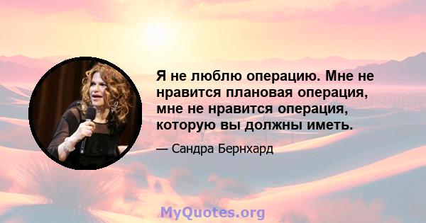 Я не люблю операцию. Мне не нравится плановая операция, мне не нравится операция, которую вы должны иметь.