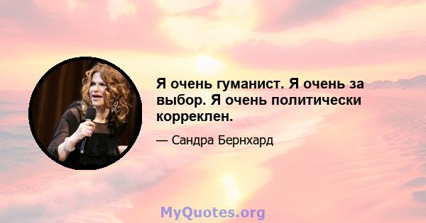 Я очень гуманист. Я очень за выбор. Я очень политически корреклен.